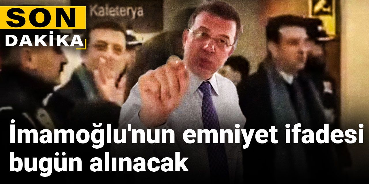 İmamoğlu'nun emniyet ifadesi bugün alınacak