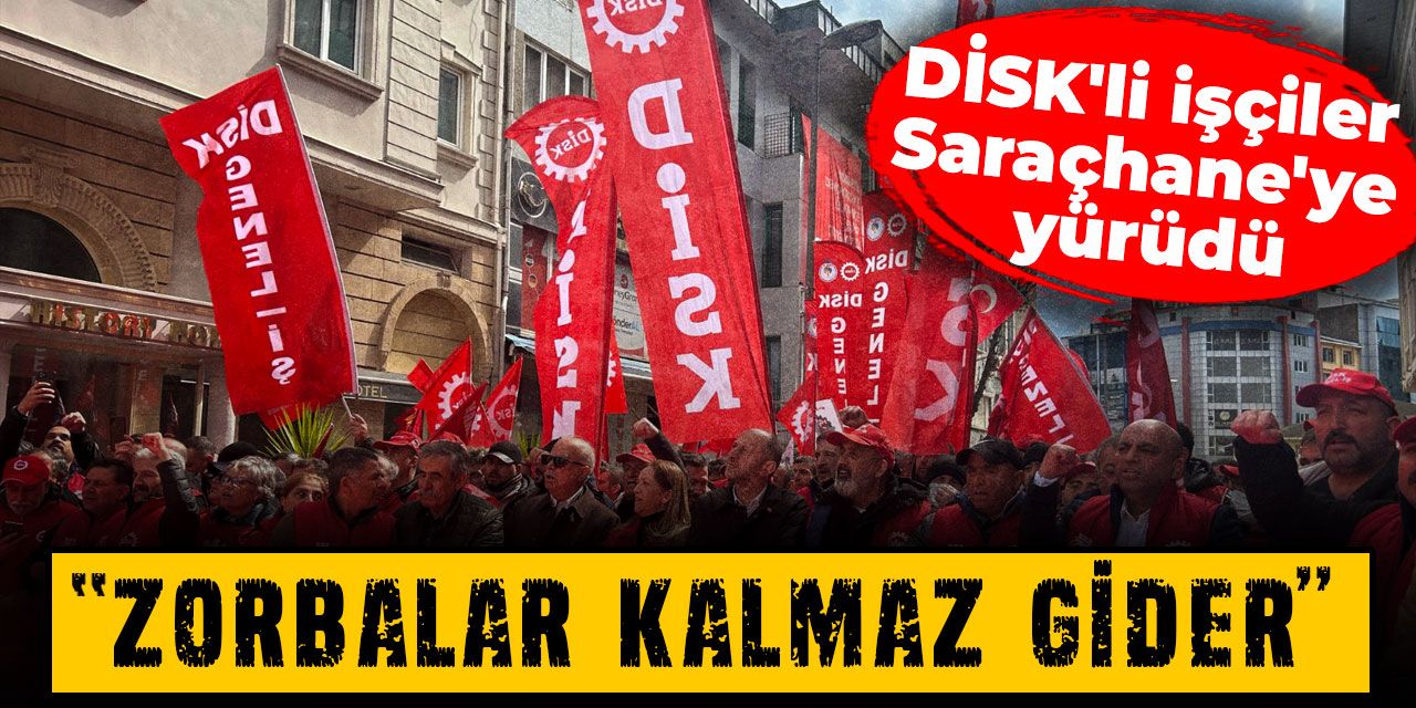 DİSK'li işçiler Saraçhane'ye yürüdü: Zorbalar kalmaz gider