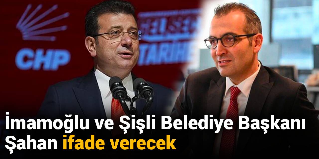 İBB Başkanı Ekrem İmamoğlu ve Şişli Belediye Başkanı Resul Emrah Şahan ifade verecek