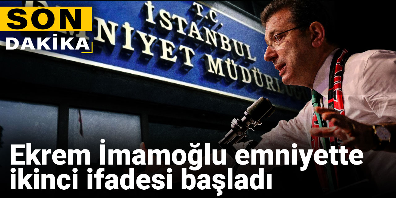 Ekrem İmamoğlu emniyette ikinci ifadesi başladı