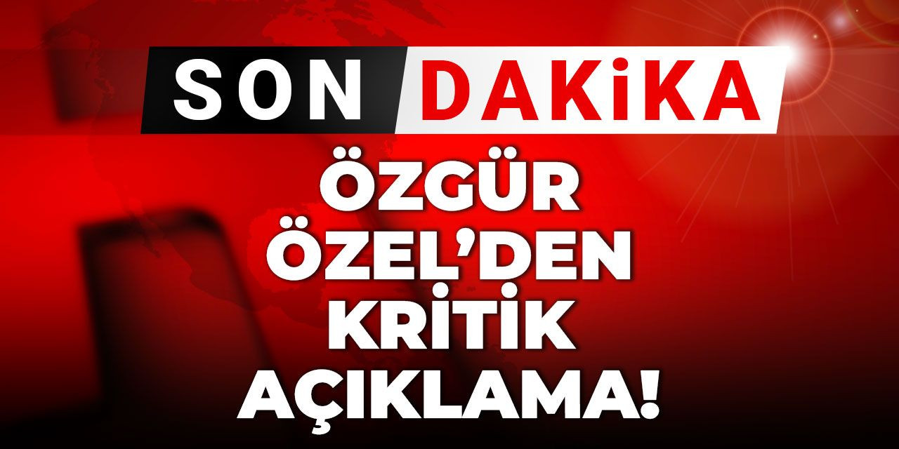Son Dakika | Özgür Özel'den kritik açıklama