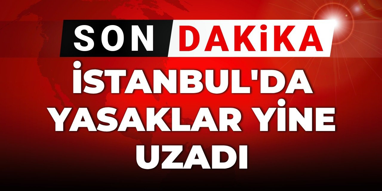 Son dakika| İstanbul'da yasaklar yine uzadı