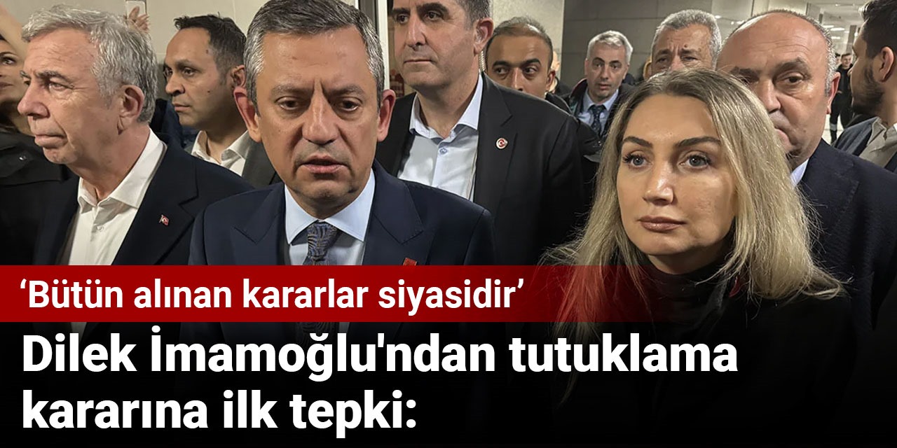 Dilek İmamoğlu'ndan tutuklama kararına ilk tepki: Bütün alınan kararlar siyasidir