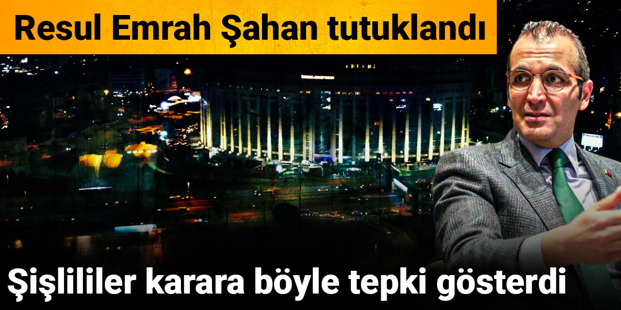 Resul Emrah Şahan'ın tutuklanma kararını duyan Şişlililer böyle tepki verdi