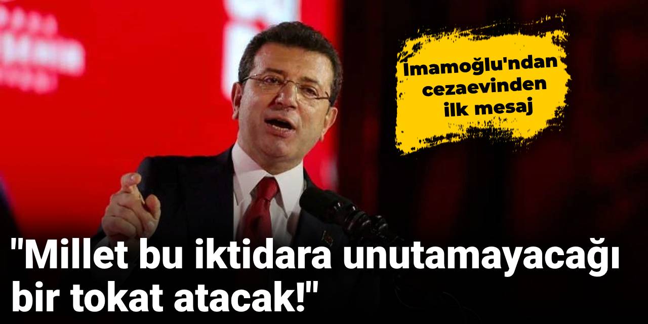 İmamoğlu'ndan cezaevinden ilk mesaj: Millet bu iktidara unutamayacağı bir tokat atacak