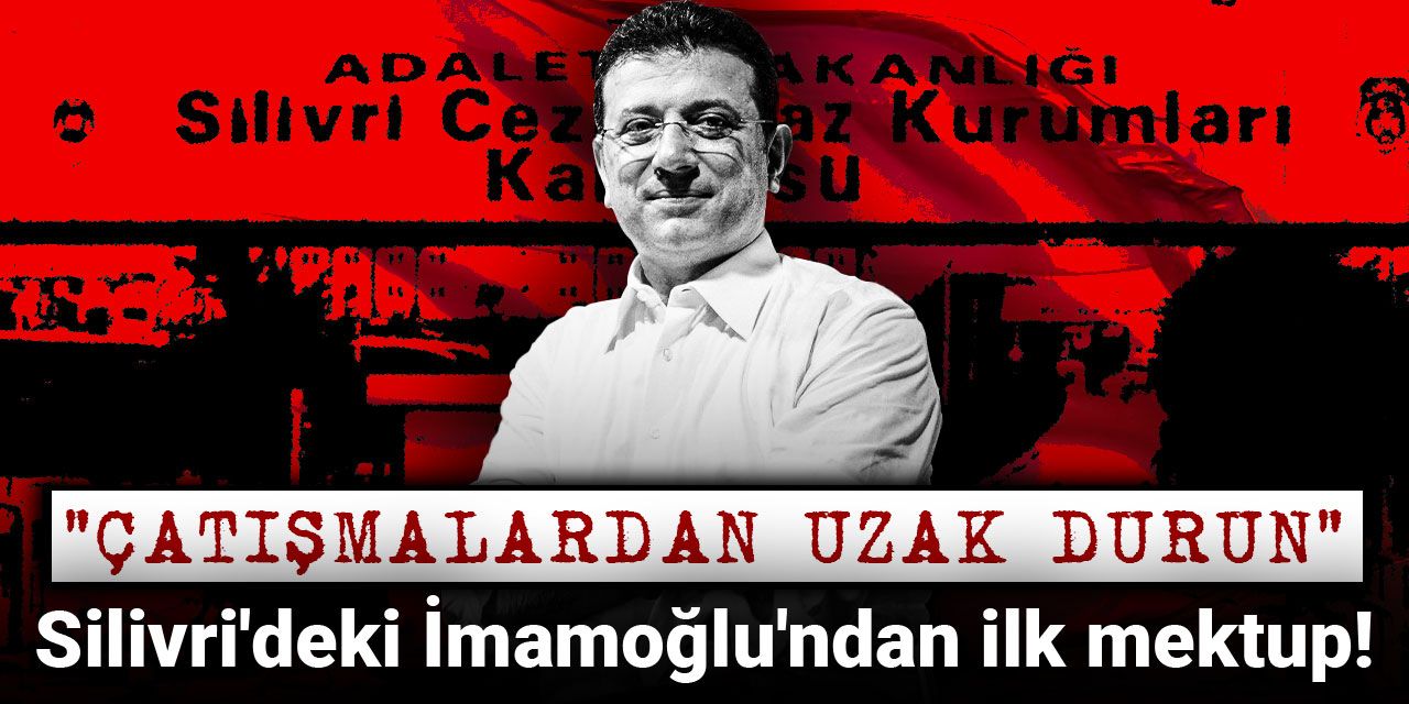 Son dakika | Silivri'deki İmamoğlu'ndan ilk mektup: Çatışmalardan uzak durun