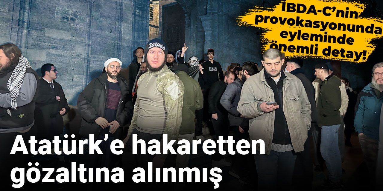 İBDA-C’nin provokasyonunda önemli detay! Atatürk’e hakaretten gözaltına alınmış