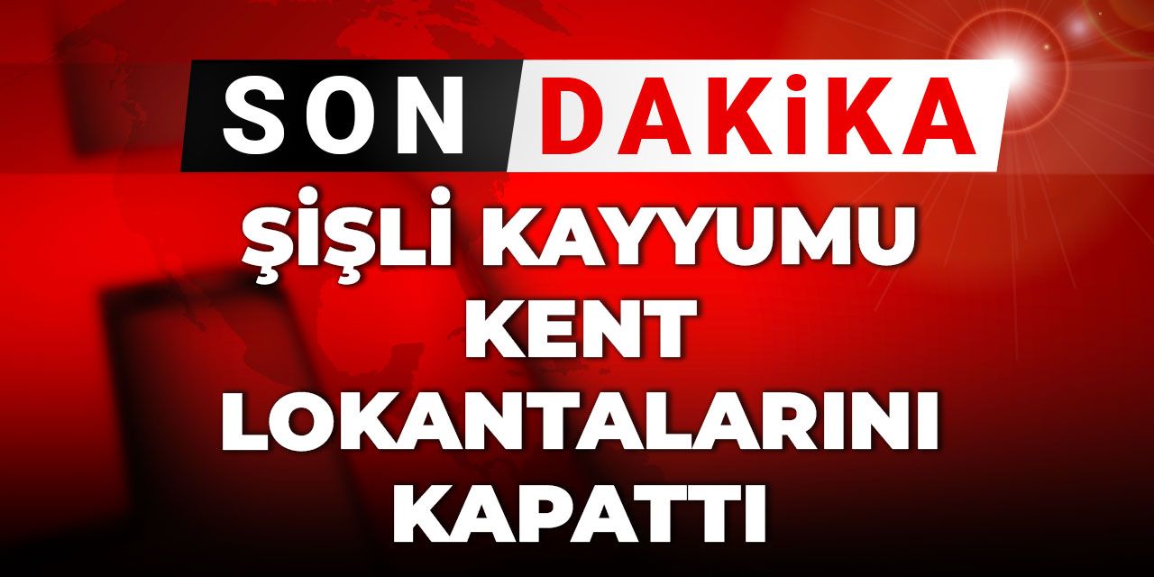 Son dakika | Şişli kayyumu ilk kilidi kent lokantalarına vurdu