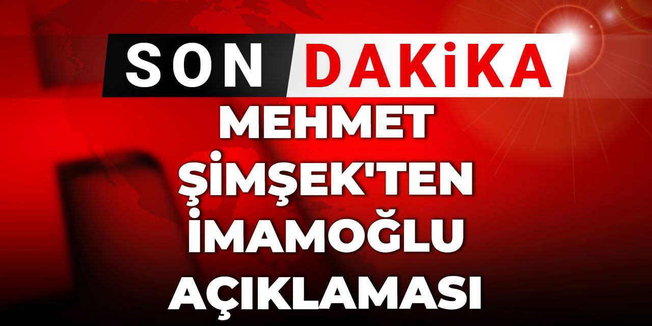Son Dakika | Mehmet Şimşek'ten İmamoğlu açıklaması