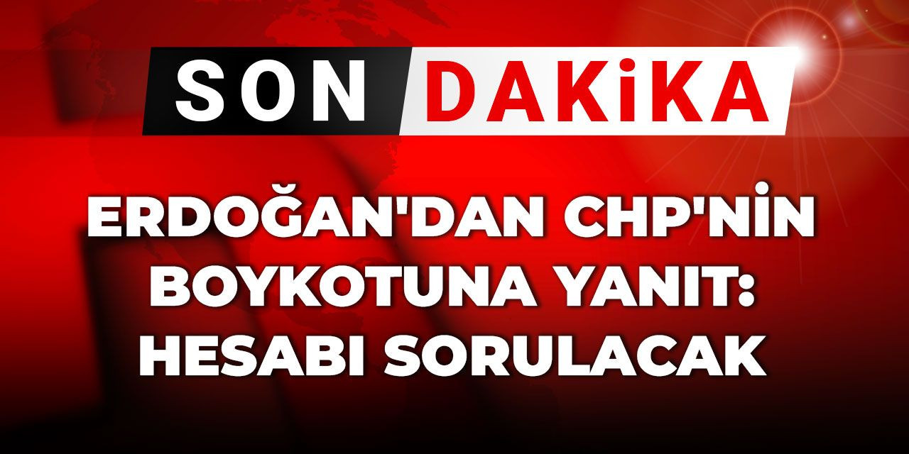 Erdoğan'dan CHP'nin boykotuna yanıt: Hesabı sorulacak