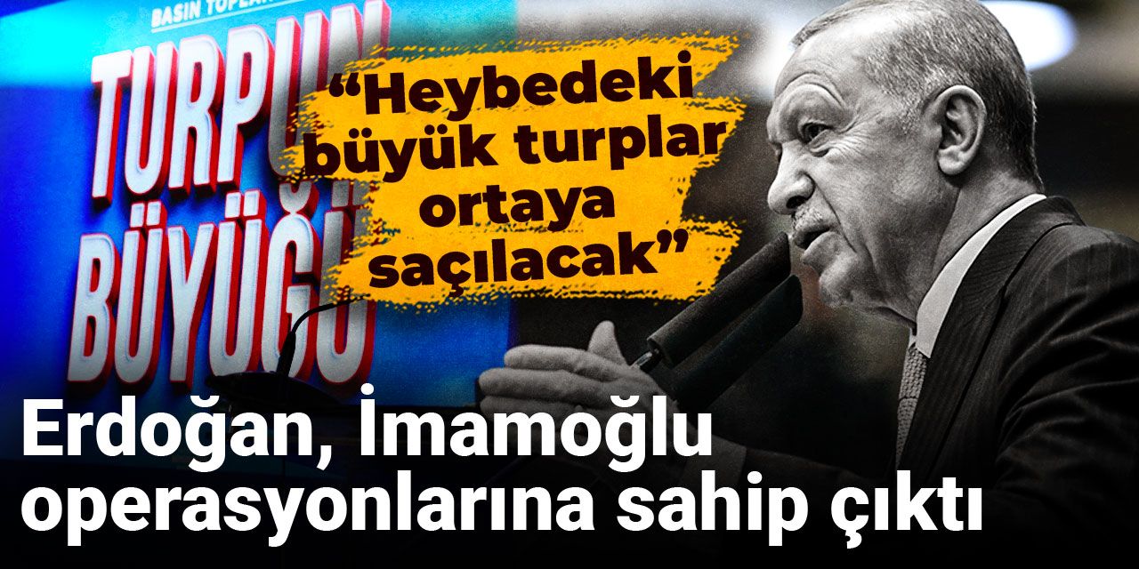 Son Dakika | Erdoğan, İmamoğlu operasyonlarına sahip çıktı: Heybedeki büyük turplar ortaya saçılacak