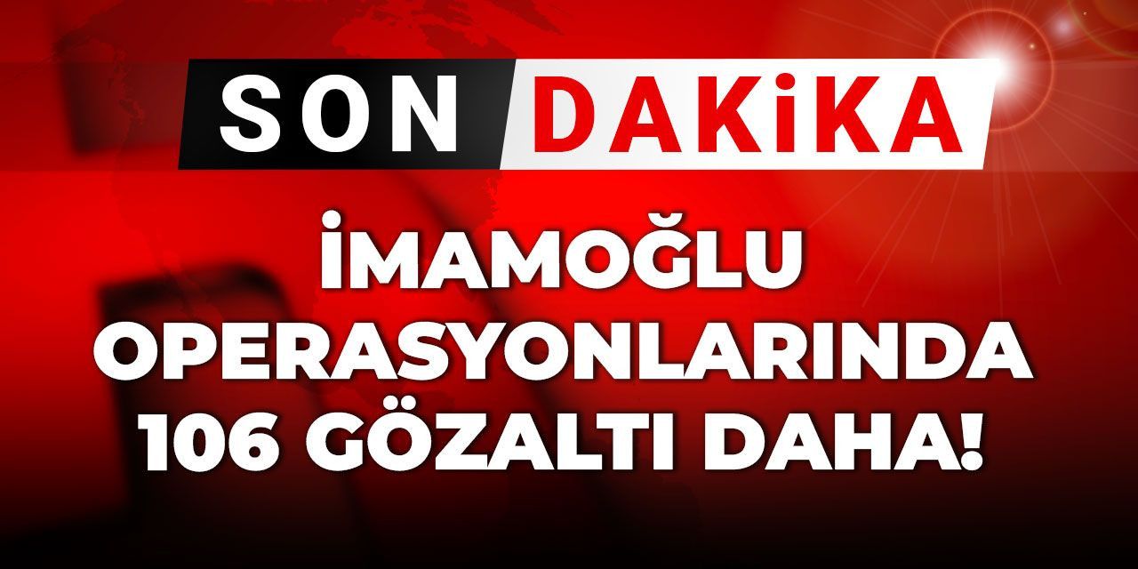 Son dakika | İmamoğlu operasyonlarında 106 gözaltı daha!
