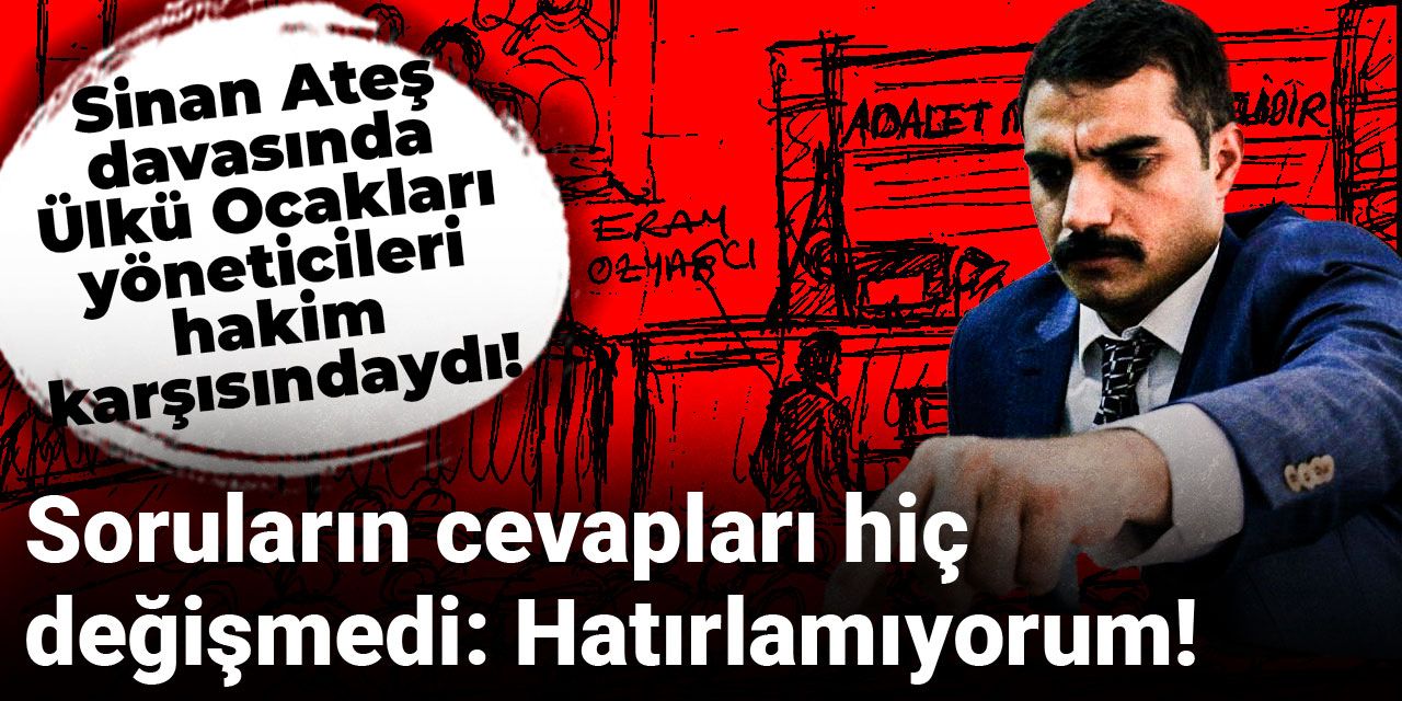 Sinan Ateş davasında soruların cevabı hiç değişmedi: Hatırlamıyorum!