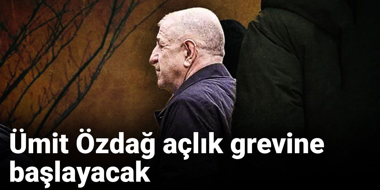 Ümit Özdağ açlık grevine başlayacak
