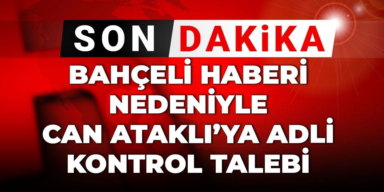 Son Dakika |Can Ataklı'ya adli kontrol talebi