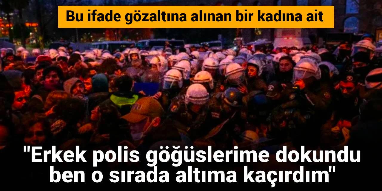 "Erkek polis göğüslerime dokundu ben o sırada altıma kaçırdım": Bu ifade gözaltına alınan bir kadına ait