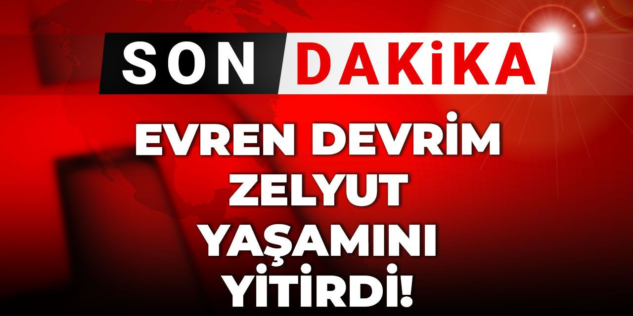 Son Dakika | Evren Devrim Zelyut yaşamını yitirdi
