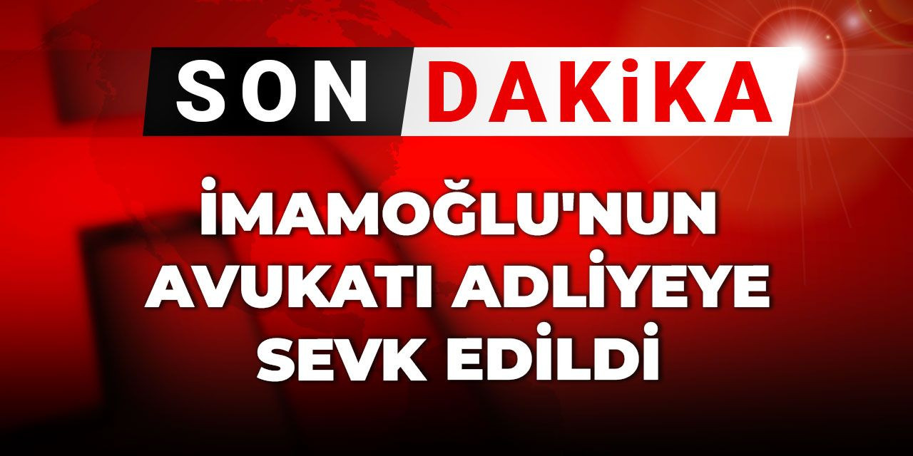 İmamoğlu'nun avukatı adliyeye sevk edildi