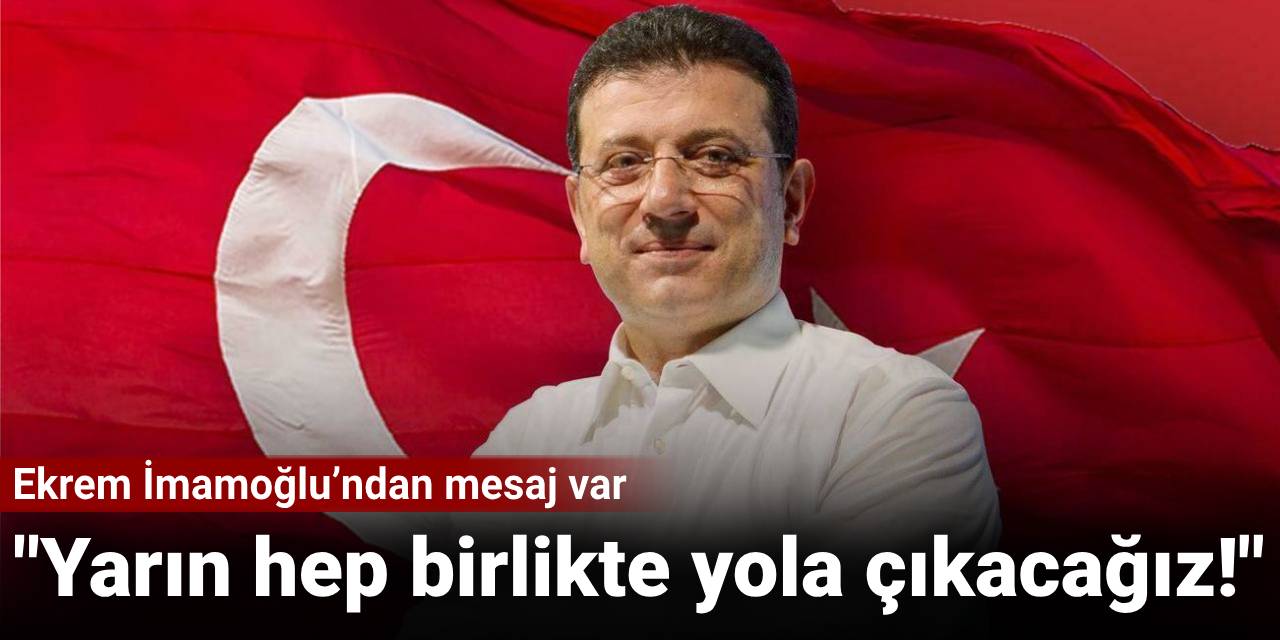 Ekrem İmamoğlu’ndan mesaj var: Yarın hep birlikte yola çıkacağız!