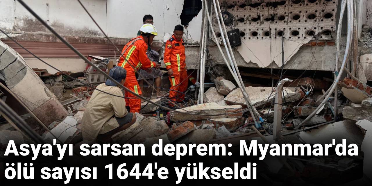 Asya'yı sarsan deprem: Myanmar'da ölü sayısı 1644'e yükseldi
