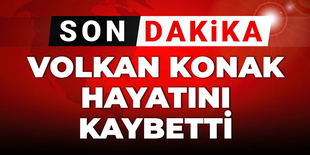 SON DAKİKA! Volkan Konak hayatını kaybetti