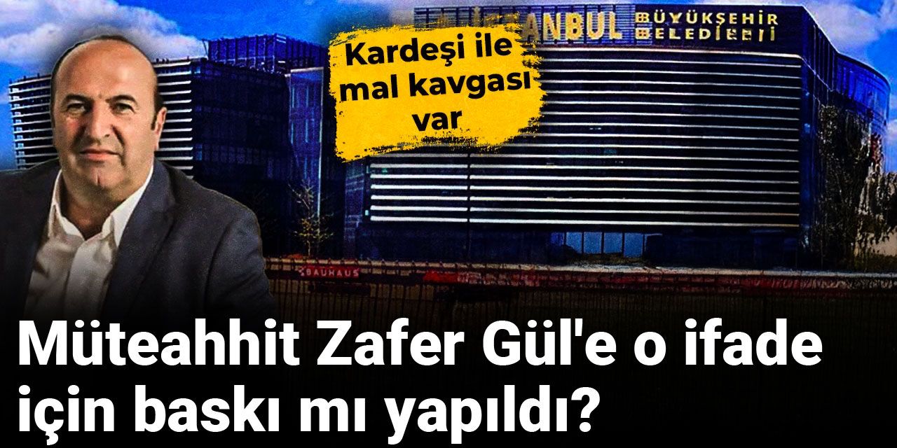 Müteahhit Zafer Gül'e o ifade için baskı mı yapıldı? Kardeşi ile mal kavgası var