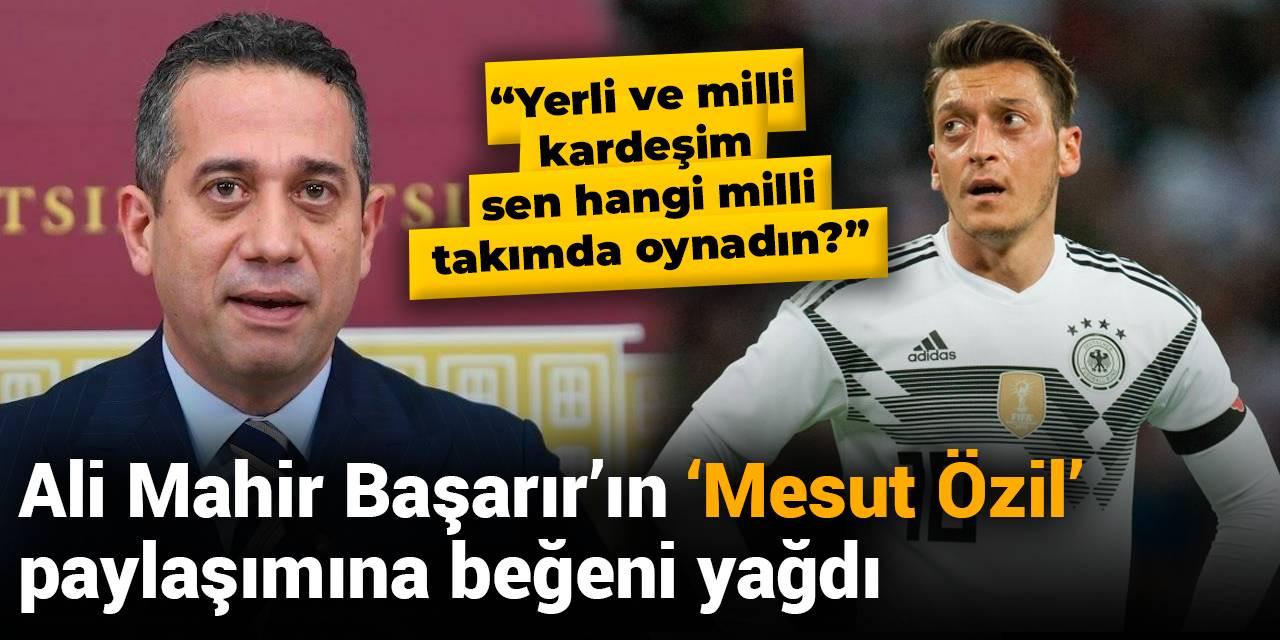 Ali Mahir Başarır'ın 'Mesut Özil' paylaşımına beğeni yağdı
