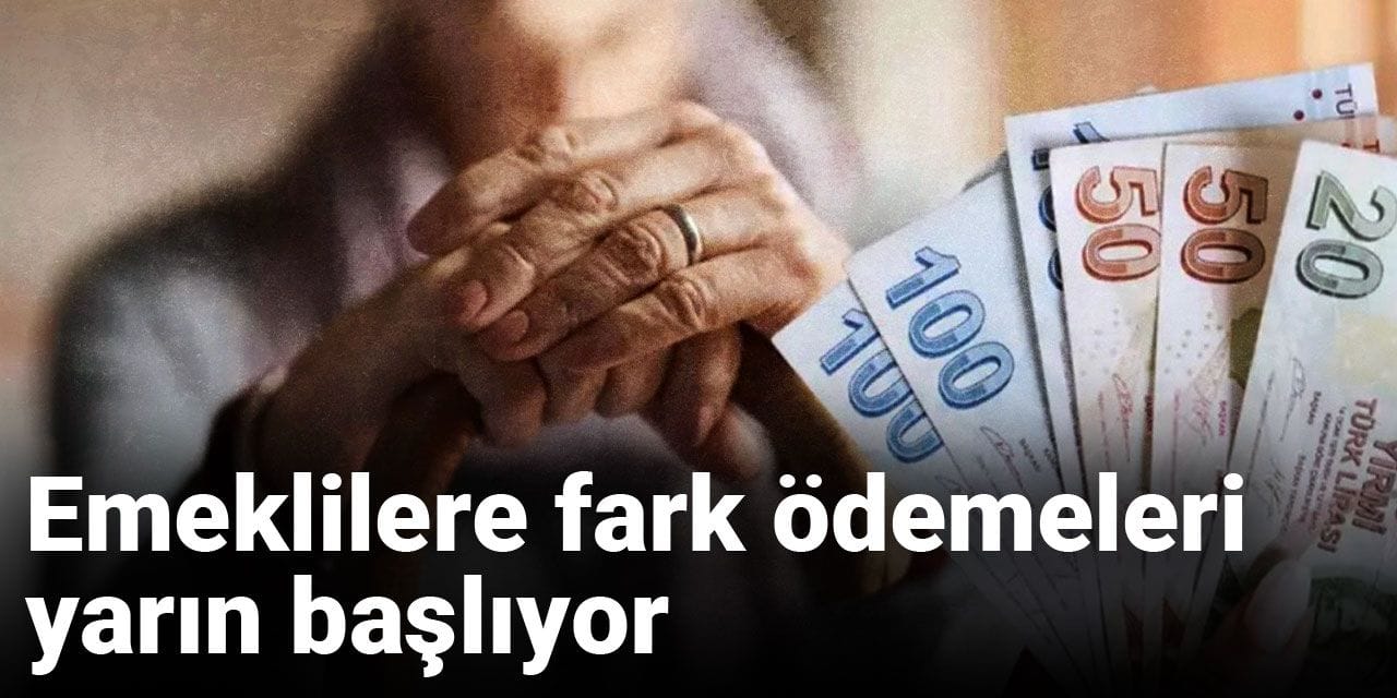 Emeklilere fark ödemeleri yarın başlıyor