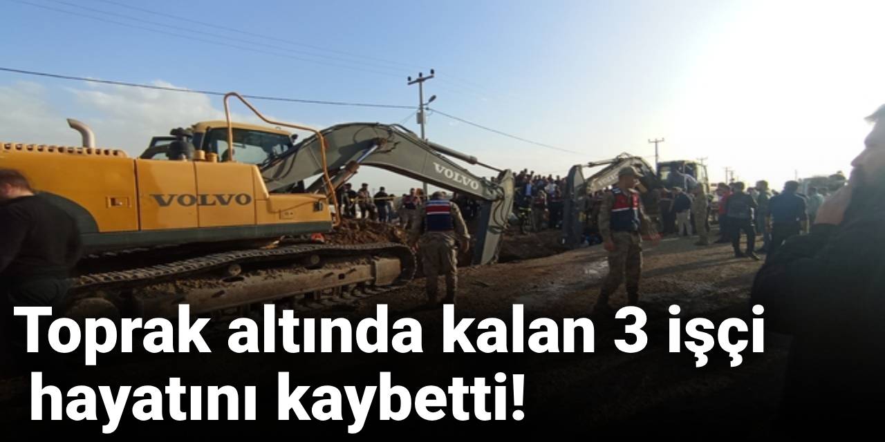 Şanlıurfa'da göçük altında kalan 3 işçi hayatını kaybetti!