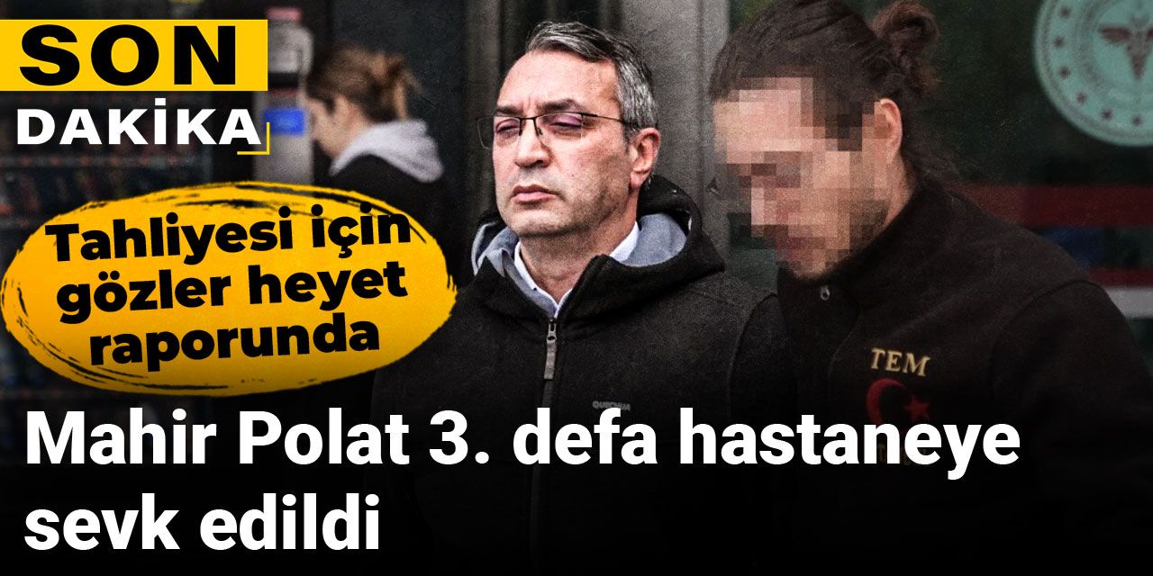 Son dakika | Mahir Polat yeniden hastaneye sevk edildi