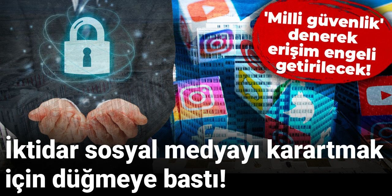 İktidar sosyal medyayı karartmak için düğmeye bastı! 'Milli güvenlik' denerek erişim engeli getirilecek!