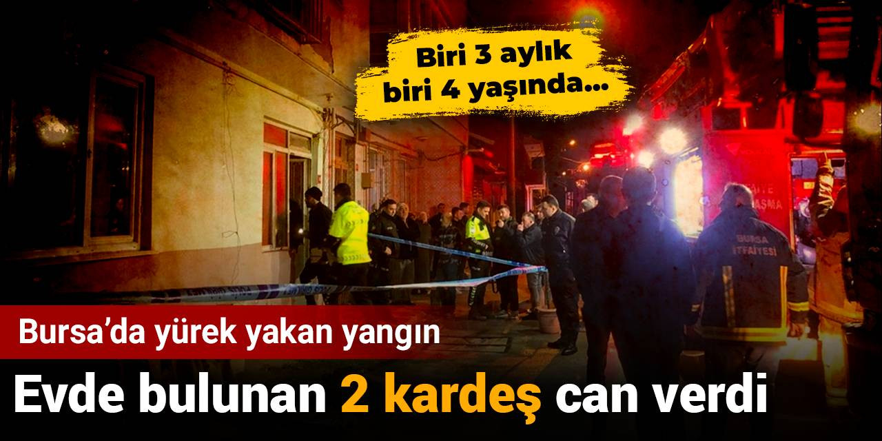 Bursa'da yürek yakan yangın: 2 kardeş evde can verdi