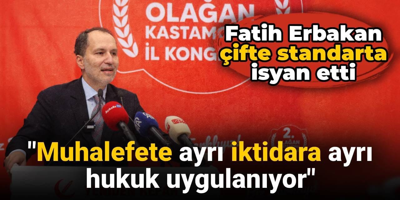 Fatih Erbakan çifte standarta isyan etti: Muhalefete ayrı iktidara ayrı hukuk uygulanıyor