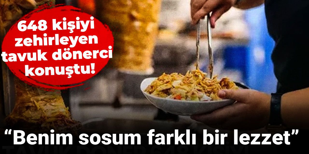 648 kişiyi zehirleyen tavuk dönerci konuştu: Benim sosum farklı bir lezzet