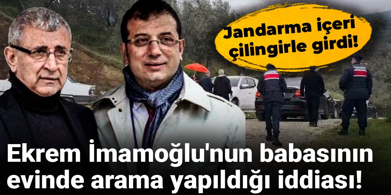 Ekrem İmamoğlu'nun babasının evinde arama yapıldığı iddiası! Jandarma içeri çilingirle girdi