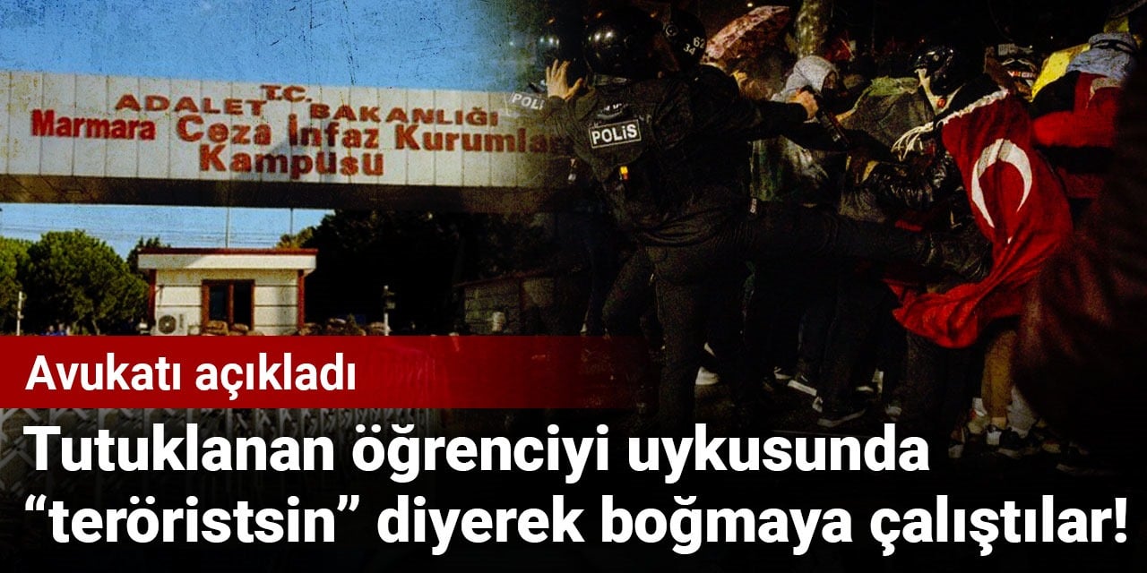 Tutuklanan öğrenciyi uykusunda “teröristsin” diyerek boğmaya çalıştılar! Avukatı açıkladı