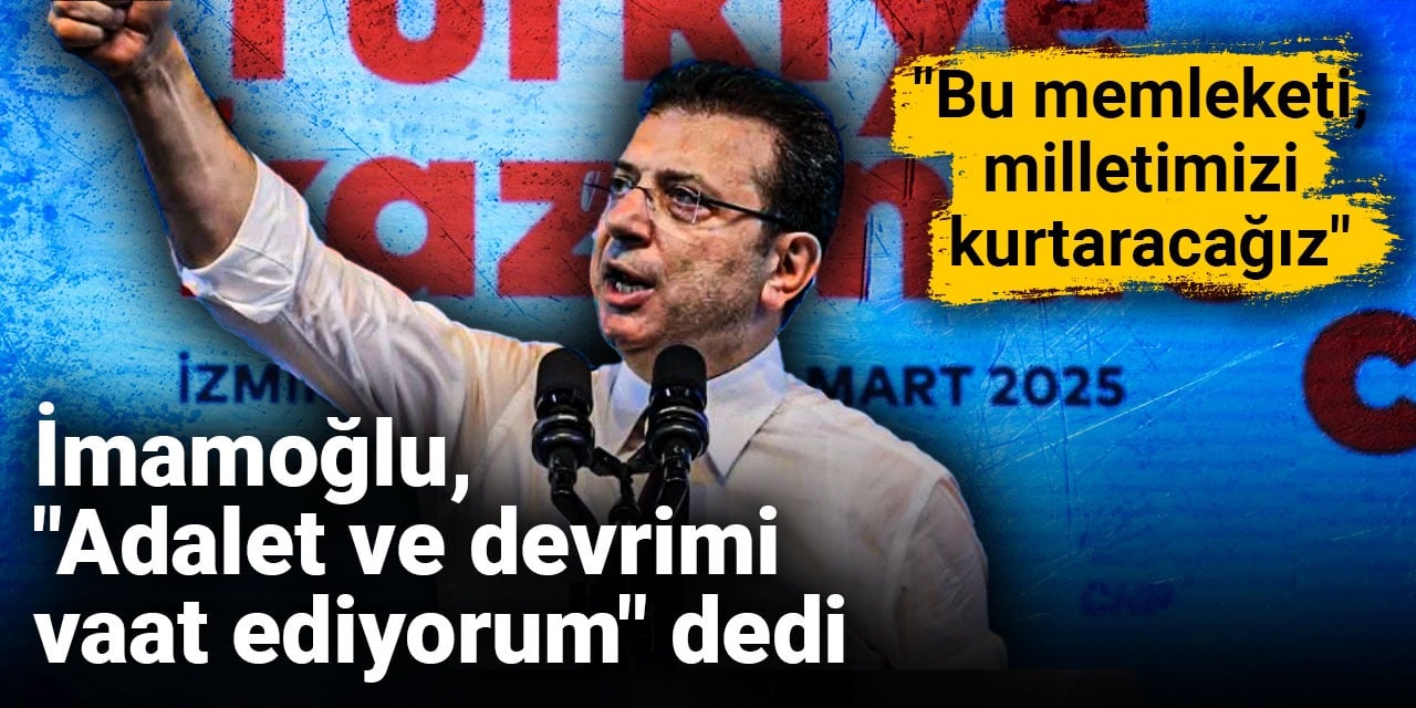 İmamoğlu, "Adalet ve devrimi vaat ediyorum" dedi:  Bu memleketi, milletimizi kurtaracağız