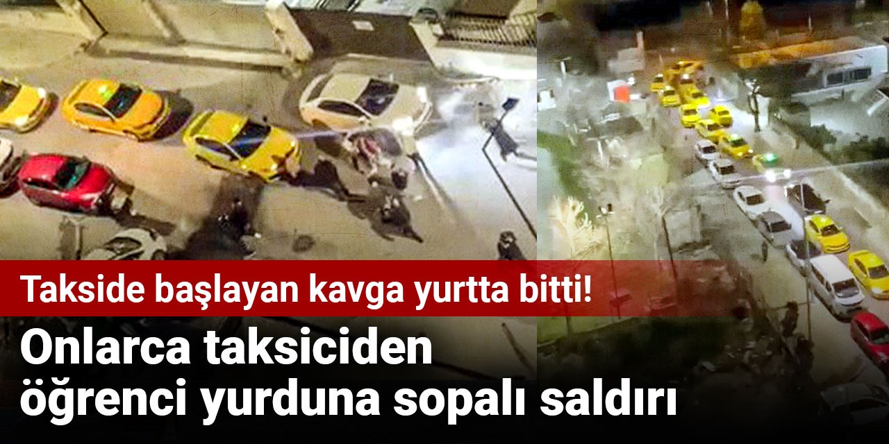 Takside başlayan kavga yurtta bitti! Onlarca taksiciden öğrenci yurduna sopalı saldırı