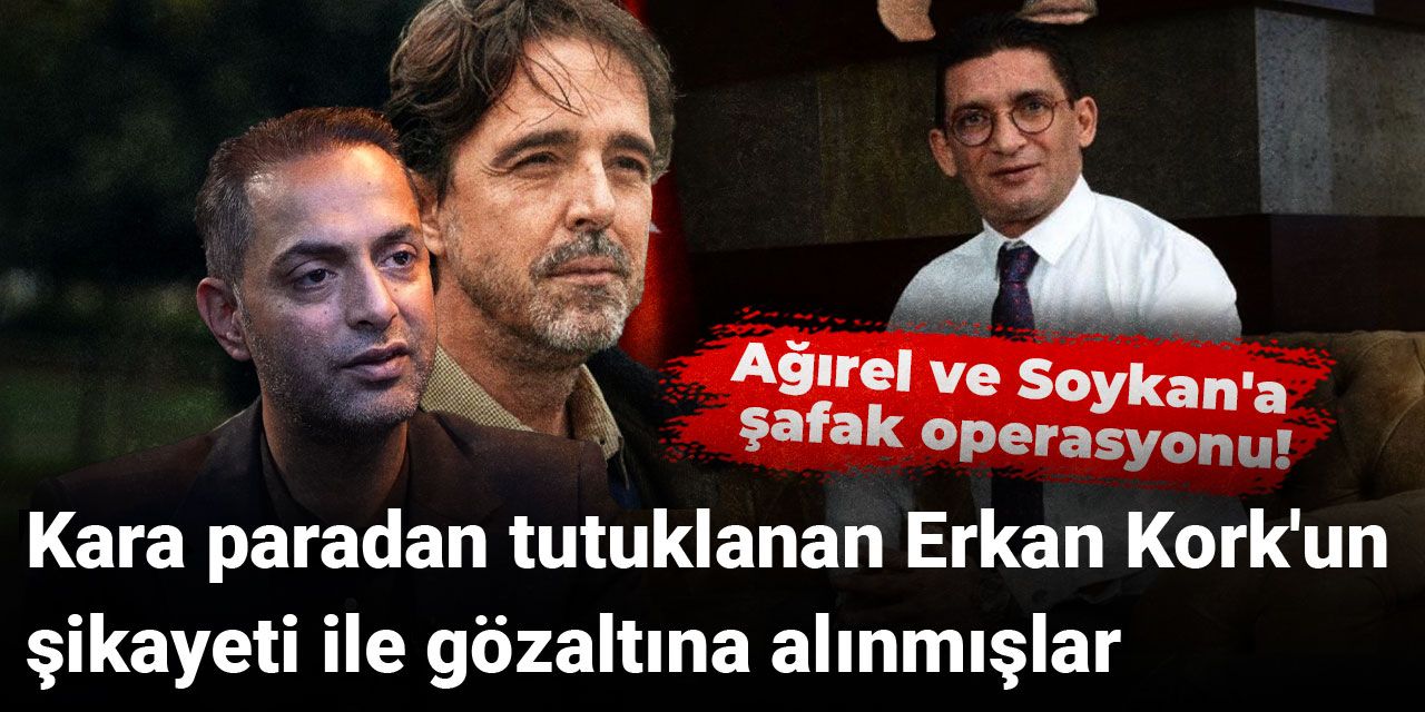 Timur Soykan ve Murat Ağırel, kara paradan tutuklanan Erkan Kork'un şikayeti ile gözaltına alındı