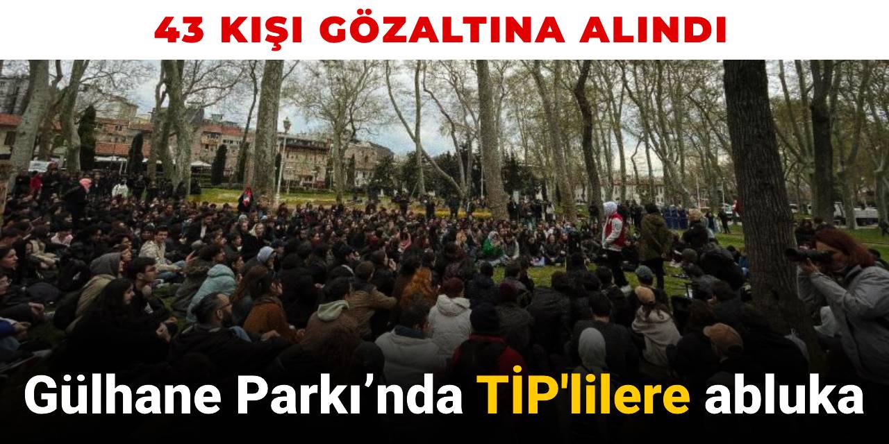 Gülhane Parkı’nda TİP'lilere polis ablukası: 43 kişi gözaltına alındı