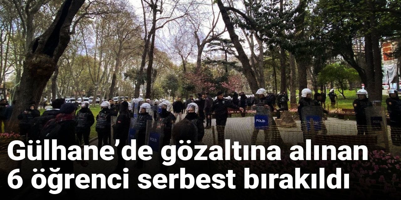 Son dakika | Gülhane’de gözaltına alınan 6 öğrenci serbest bırakıldı