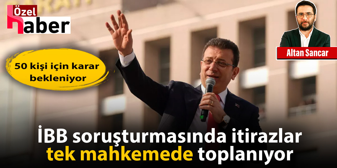 İBB soruşturmasında itirazlar tek mahkemede toplanıyor