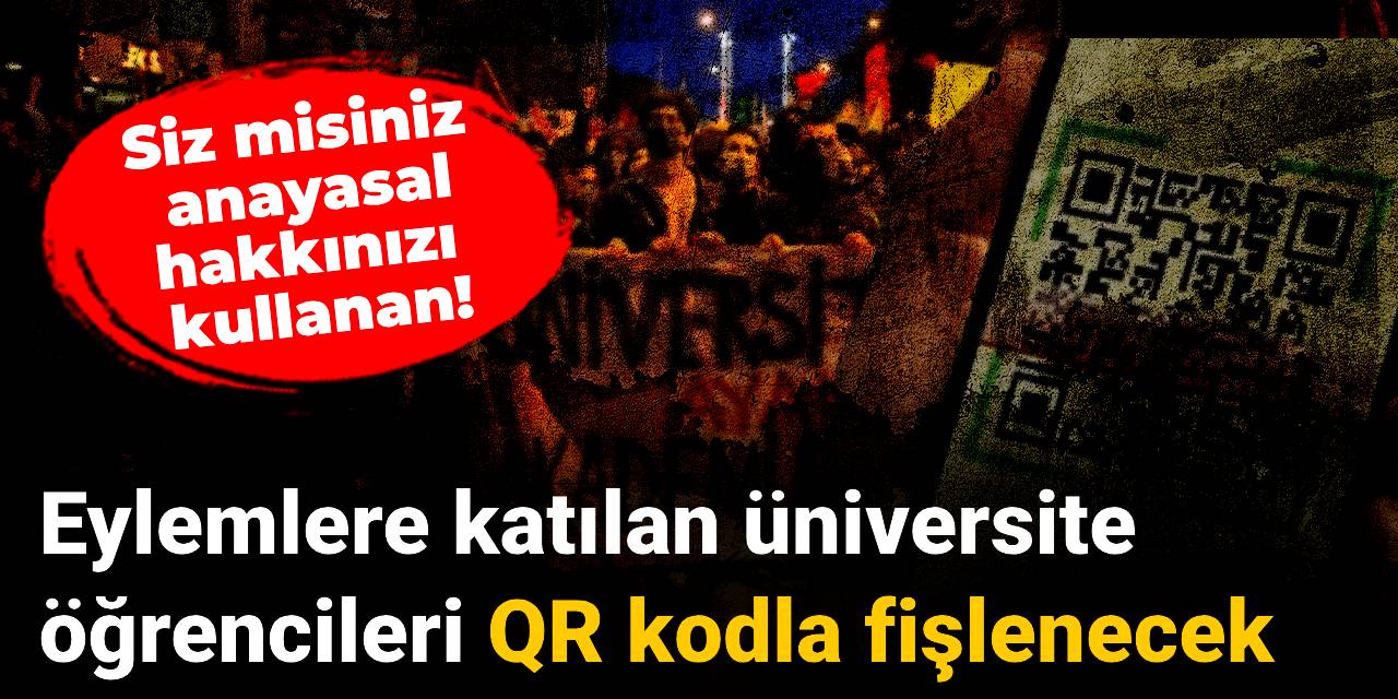 Eylemlere katılan üniversite öğrencileri QR kodla fişlenecek!