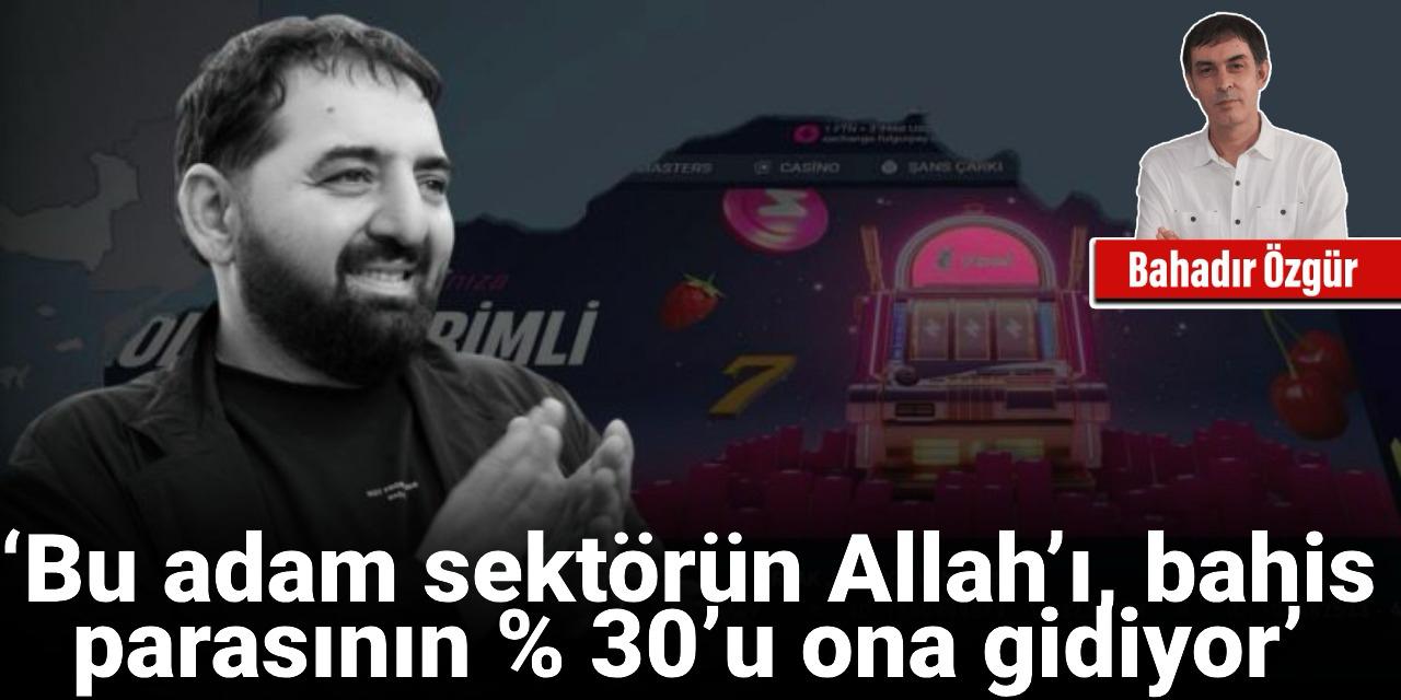 ‘Bu adam sektörün Allah’ı, bahis parasının % 30’u ona gidiyor’