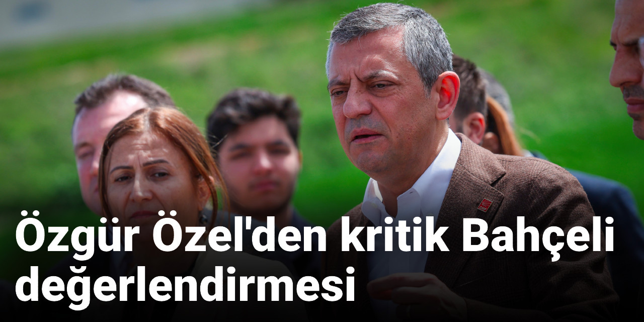 Özgür Özel'den kritik Bahçeli değerlendirmesi