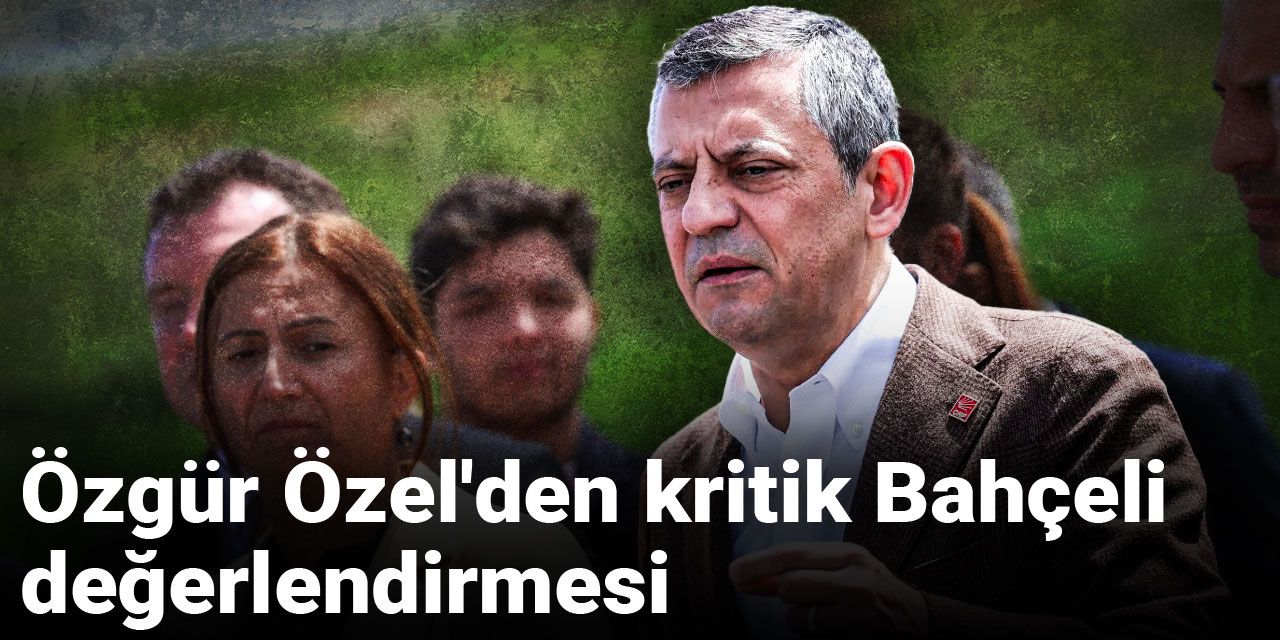 Özgür Özel'den kritik Bahçeli değerlendirmesi