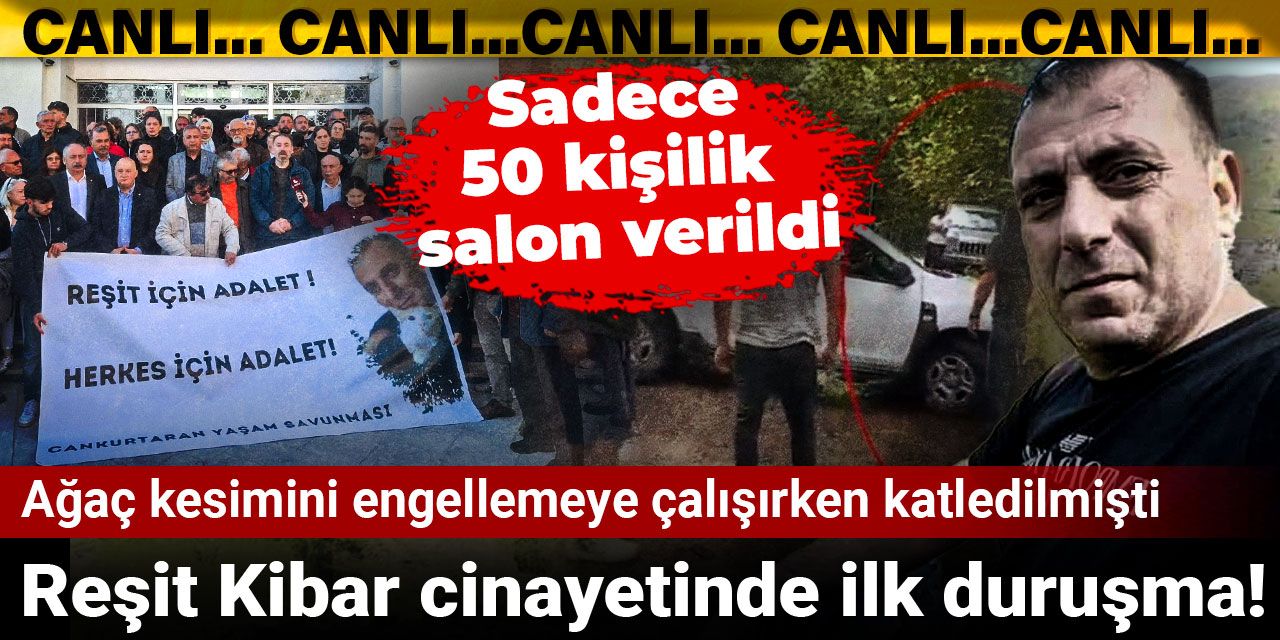 Reşit Kibar cinayetinde ilk duruşma! Ağaç kesimini engellemeye çalışırken katledilmişti