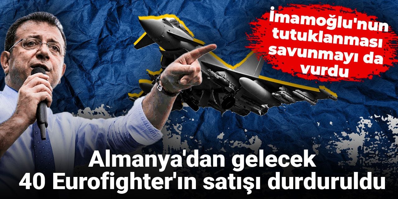 Almanya Türkiye'ye Eurofighter satmayı durdurdu: Sebebi İmamoğlu'nun tutuklanması