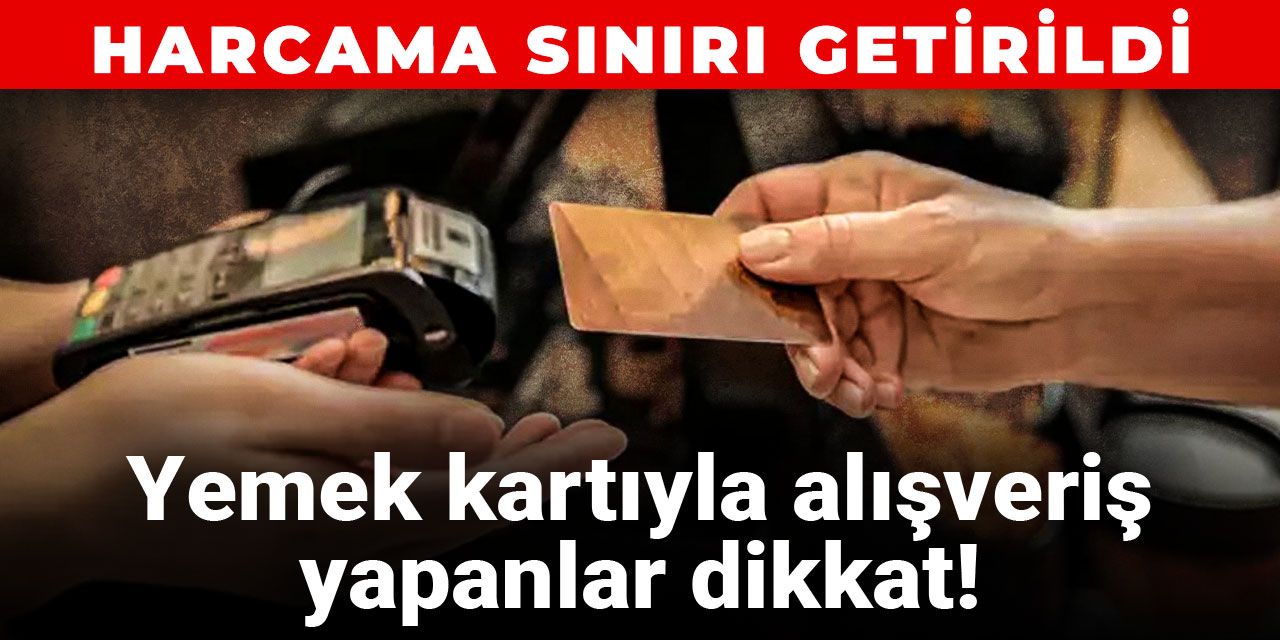 Yemek kartıyla alışveriş yapanlar dikkat! Harcama sınırı getirildi