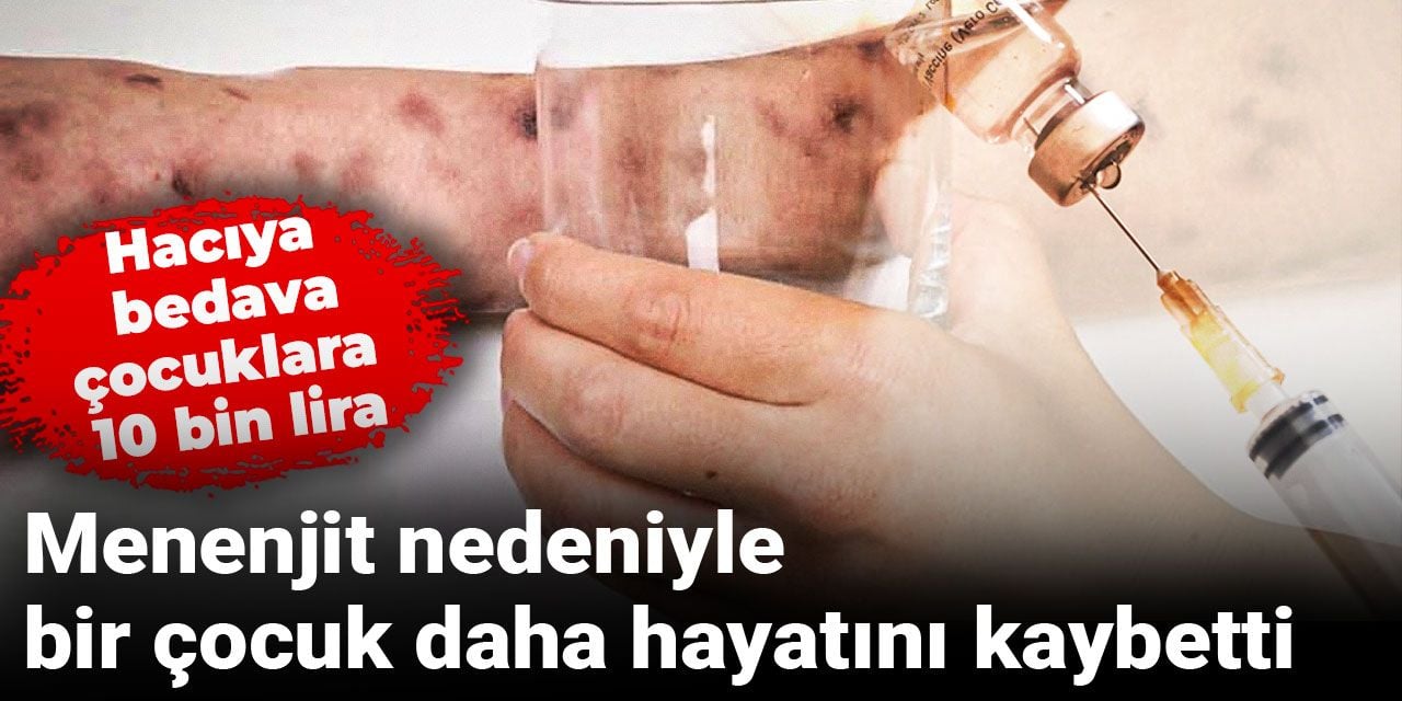 Hacıya bedava, çocuklara 10 bin lira | Menenjit nedeniyle bir çocuk daha hayatını kaybetti